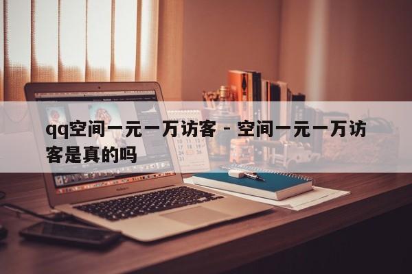 qq空间一元一万访客 - 空间一元一万访客是真的吗