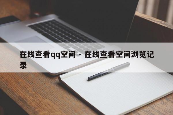 在线查看qq空间 - 在线查看空间浏览记录