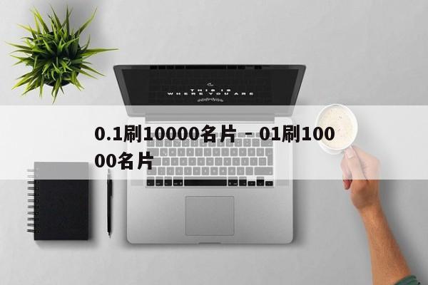 0.1刷10000名片 - 01刷10000名片