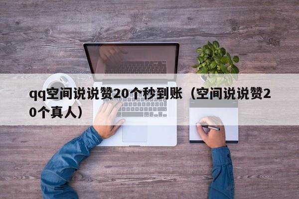 qq空间说说赞20个秒到账（空间说说赞20个真人）