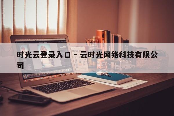 时光云登录入口 - 云时光网络科技有限公司