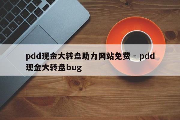 pdd现金大转盘助力网站免费 - pdd现金大转盘bug