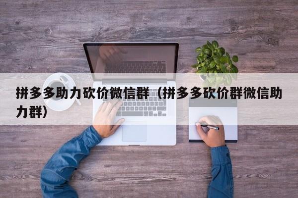 拼多多助力砍价微信群（拼多多砍价群微信助力群）