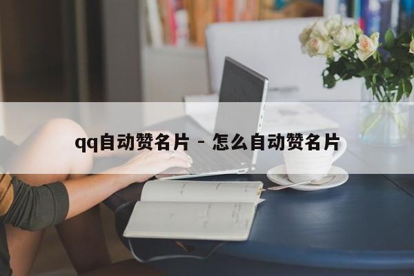 qq自动赞名片 - 怎么自动赞名片