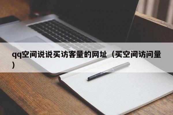 qq空间说说买访客量的网址（买空间访问量）