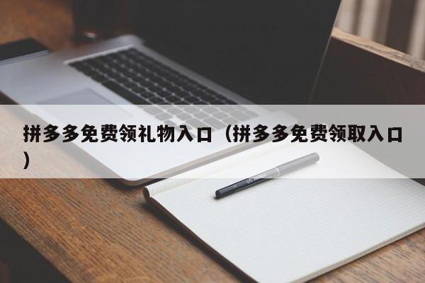 拼多多免费领礼物入口（拼多多免费领取入口）