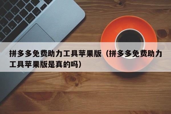 拼多多免费助力工具苹果版（拼多多免费助力工具苹果版是真的吗）