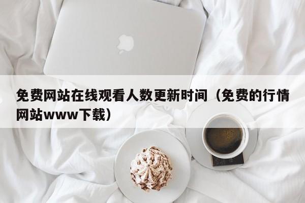 免费网站在线观看人数更新时间（免费的行情网站www下载）