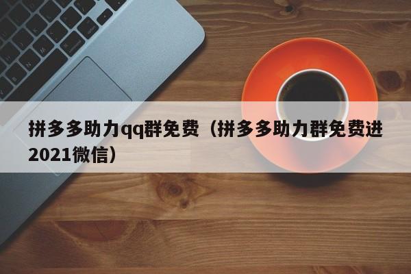 拼多多助力qq群免费（拼多多助力群免费进2021微信）