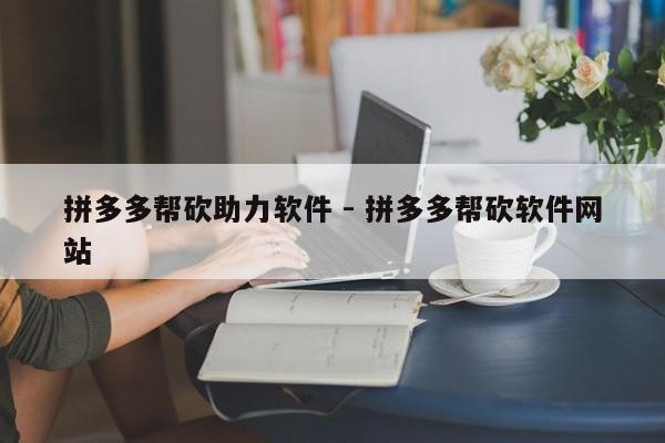 拼多多帮砍助力软件 - 拼多多帮砍软件网站