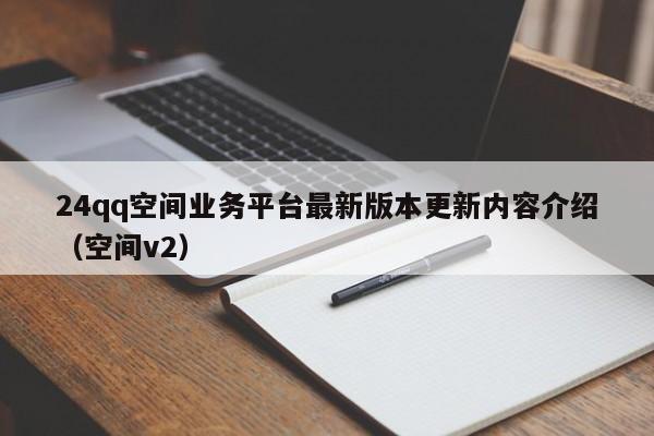 24qq空间业务平台最新版本更新内容介绍（空间v2）