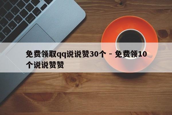 免费领取qq说说赞30个 - 免费领10个说说赞赞