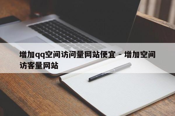 增加qq空间访问量网站便宜 - 增加空间访客量网站