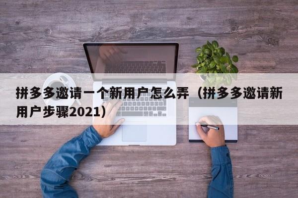 拼多多邀请一个新用户怎么弄（拼多多邀请新用户步骤2021）