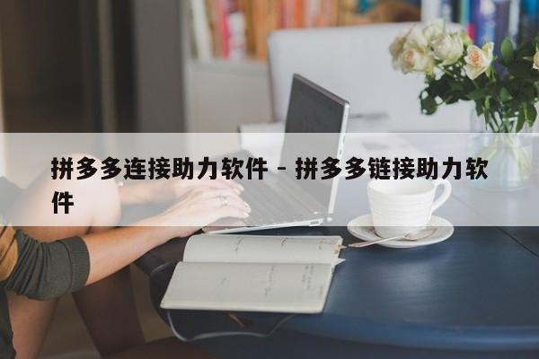 拼多多连接助力软件 - 拼多多链接助力软件