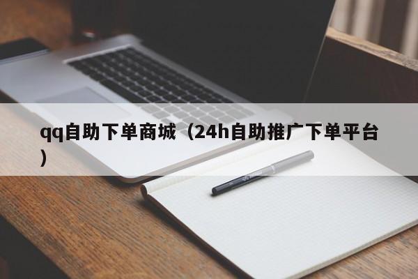 qq自助下单商城（24h自助推广下单平台）