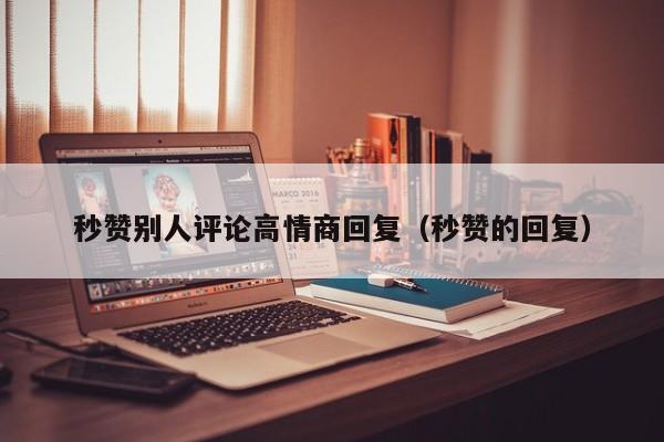 秒赞别人评论高情商回复（秒赞的回复）